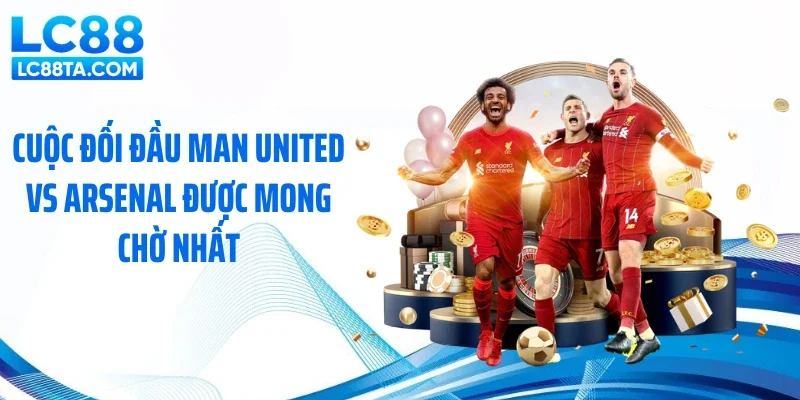 Cuộc đối đầu Man United vs Arsenal được mong chờ nhất