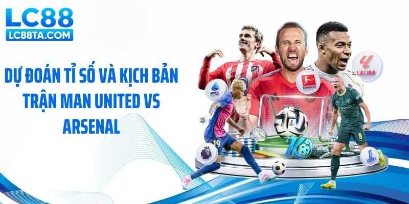 Dự đoán tỉ số và kịch bản trận Man United vs Arsenal